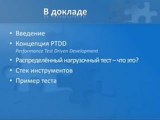 В докладе
• Введение
• Концепция PTDD
Performance Test Driven Development
• Распределённыйнагрузочныйтест–чтоэто?
• Стек инструментов
• Пример теста
 