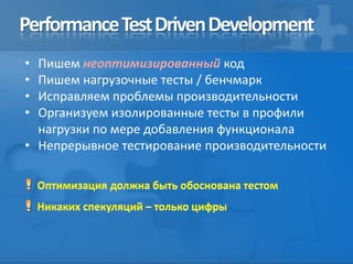 PerformanceTestDrivenDevelopment
• Пишем неоптимизированный код
• Пишем нагрузочные тесты / бенчмарк
• Исправляем проблемы производительности
• Организуем изолированные тесты в профили
нагрузки по мере добавления функционала
• Непрерывное тестирование производительности
 