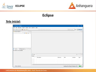 LINGUAGEM DE PROGRAMAÇÃO JAVA – Prof. Thomás da Costa
Eclipse
Tela inicial:
ECLIPSE
 