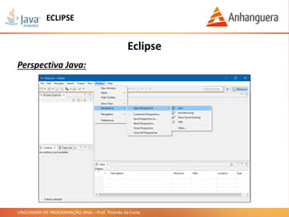LINGUAGEM DE PROGRAMAÇÃO JAVA – Prof. Thomás da Costa
Eclipse
Perspectiva Java:
ECLIPSE
 