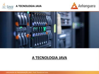 LINGUAGEM DE PROGRAMAÇÃO JAVA – Prof. Thomás da Costa
A TECNOLOGIA JAVA
A TECNOLOGIA JAVA
 