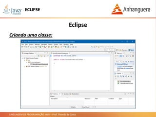 LINGUAGEM DE PROGRAMAÇÃO JAVA – Prof. Thomás da Costa
Eclipse
Criando uma classe:
ECLIPSE
 