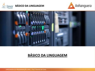 LINGUAGEM DE PROGRAMAÇÃO JAVA – Prof. Thomás da Costa
BÁSICO DA LINGUAGEM
BÁSICO DA LINGUAGEM
 