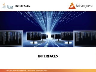 LINGUAGEM DE PROGRAMAÇÃO JAVA – Prof. Thomás da Costa
INTERFACES
INTERFACES
 