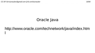 CC BY-SA luizrauber@gmail.com || fb.com/luizrauber 33/90
Oracle Java
http://www.oracle.com/technetwork/java/index.htm
l
 