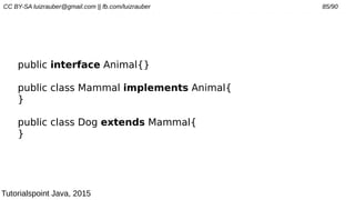 CC BY-SA luizrauber@gmail.com || fb.com/luizrauber 85/90
public interface Animal{}
public class Mammal implements Animal{
}
public class Dog extends Mammal{
}
Tutorialspoint Java, 2015
 
