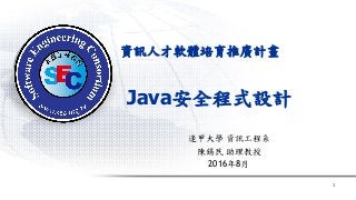 資訊人才軟體培育推廣計畫
逢甲大學 資訊工程系
陳錫民 助理教授
2016年8月
1
Java安全程式設計
 