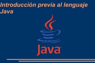 Introducción previa al lenguaje
Java
 