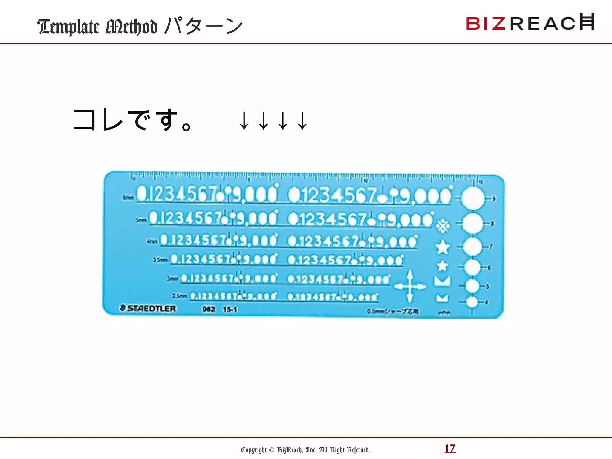 Copyright © BizReach, Inc. All Right Reserved. 17
Template Method パターン
コレです。　↓↓↓↓
 