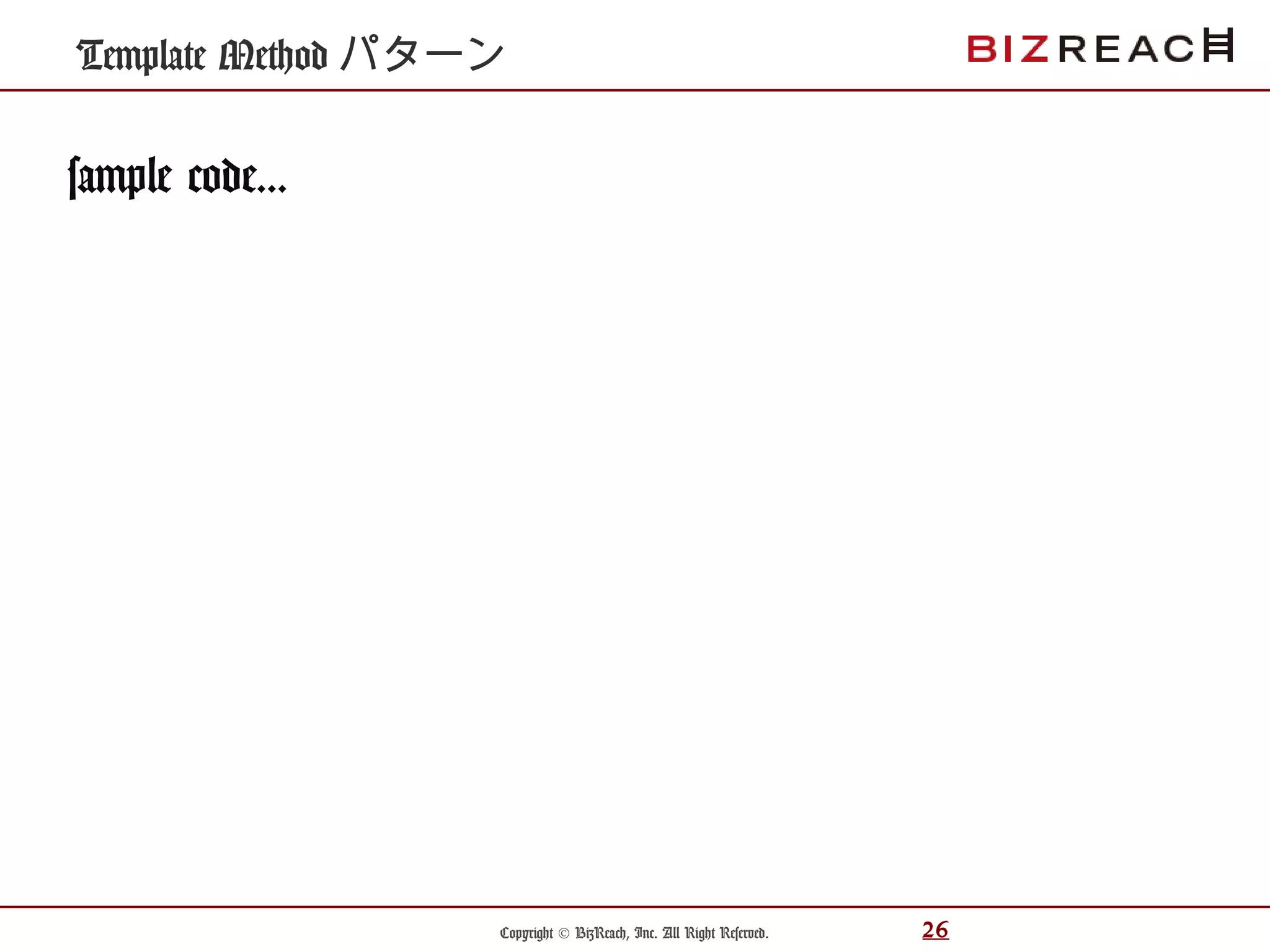 Copyright © BizReach, Inc. All Right Reserved. 26
sample code...
Template Method パターン
 