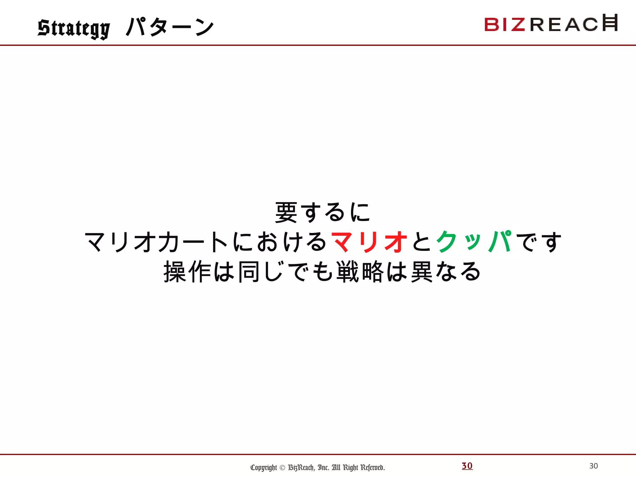 Copyright © BizReach, Inc. All Right Reserved. 30
Strategy パターン
30
要するに
マリオカートにおけるマリオとクッパです
操作は同じでも戦略は異なる
 