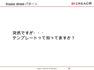 Copyright © BizReach, Inc. All Right Reserved. 16
Template Method パターン
突然ですが・・・
テンプレートって知ってますか？
 