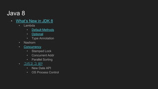 Java 8
• What’s New in JDK 8
• Lambda
• Default Methods
• Optional
• Type Annotation
• Nashorn
• Concurrency
• Stamped Lock
• Concurrent Addr
• Parallel Sorting
• 그리고 그 외?
• New Date API
• OS Process Control
 