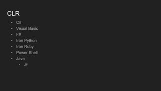 CLR
• C#
• Visual Basic
• F#
• Iron Python
• Iron Ruby
• Power Shell
• Java
• J#
 