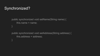Synchronized?
public synchronized void setName(String name) {
this.name = name;
}
public synchronized void setAddress(String address) {
this.address = address;
}
 