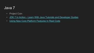 Java 7
• Project Coin
• JDK 7 In Action - Learn With Java Tutorials and Developer Guides
• Using New Core Platform Features In Real Code
 