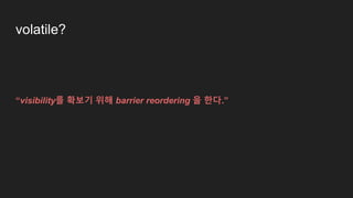 volatile?
“visibility를 확보기 위해 barrier reordering 을 한다.”
 