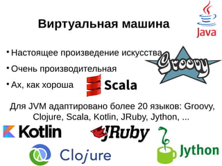 Виртуальная машина

Настоящее произведение искусства

Очень производительная

Ах, как хороша
Для JVM адаптировано более 20 языков: Groovy,
Clojure, Scala, Kotlin, JRuby, Jython, ...
убийцы
 