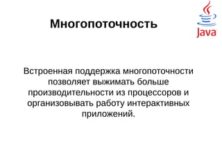 Многопоточность
●
Встроенная поддержка многопоточности
позволяет выжимать больше
производительности из процессоров и
организовывать работу интерактивных
приложений.
●
В стандартных библиотеках имеются
средства контроля доступа к совместно
используемым данным.
 
