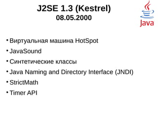 J2SE 1.3 (Kestrel)
08.05.2000

Виртуальная машина HotSpot

JavaSound

Синтетические классы

Java Naming and Directory Interface (JNDI)

StrictMath

Timer API
 