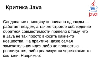 Цифры от Oracle
От портативных компьютеров до центров сбора данных,
от игровых консолей до суперкомпьютеров, используемых для
научных разработок, от сотовых телефонов до сети Интернет
— Java используется повсюду!

Java используется на 97% корпоративных настольных ПК

Java используется на 89% настольных ПК в США

9 млн разработчиков на Java в мире

Инструмент номер 1 среди разработчиков

Программа номер 1 среди разработчиков

Java используется в 3 млрд мобильных телефонов

Java входит в комплект поставки 100% всех проигрывателей
дисков Blu-ray

Используется 5 млн Java Card

Java используется в 125 млн ТВ-устройств

5 из 5 основных производителей оригинального оборудования
включают в комплект поставки Java ME
 