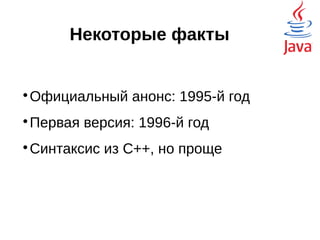 Некоторые факты

Официальный анонс: 1995-й год

Первая версия: 1996-й год

Синтаксис взят из C++, но проще
Долгая разработка, почему?
Разное железо, отделили язык
 