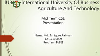 IUBAT- International University Of Business
Agriculture And Technology
Mid Term CSE
Presentation
Name: Md. Ashiqure Rahman
ID: 17105009
Program: BsEEE
1
 