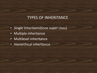 TYPES OF INHERITANCE
• Single inheritance(one super class)
• Multiple inheritance
• Multilevel inheritance
• Hierarchical inheritance
 