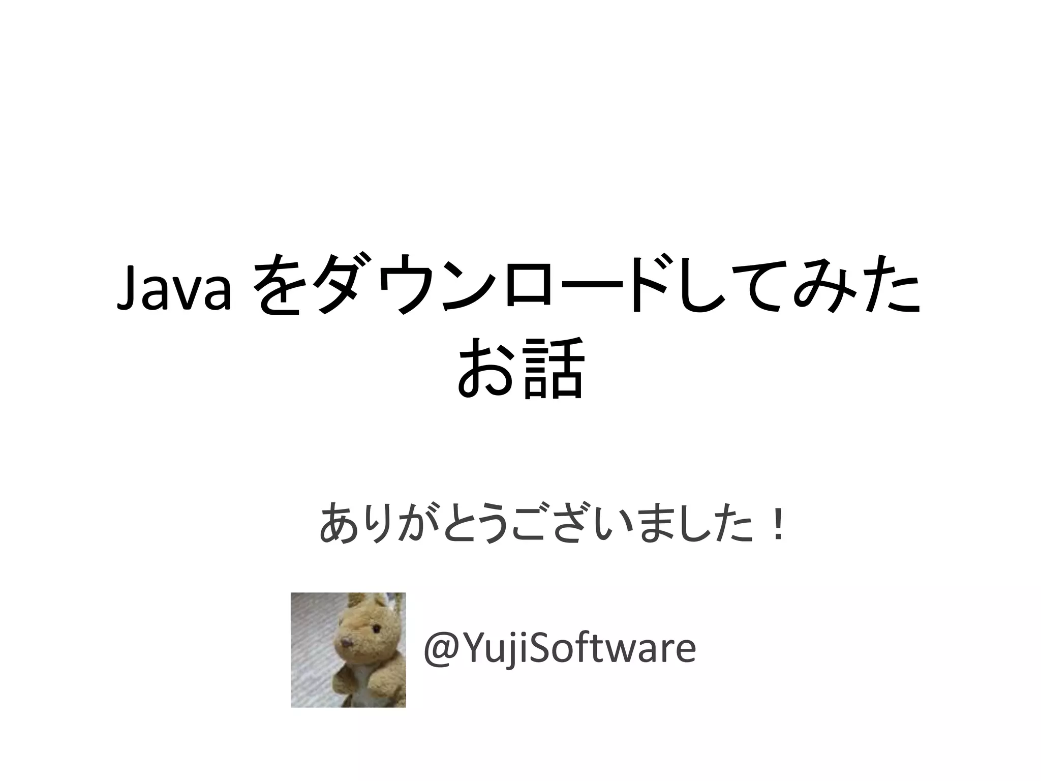 Java を今すぐダウンロード
してみたお話
ありがとうございました！
@YujiSoftware
 