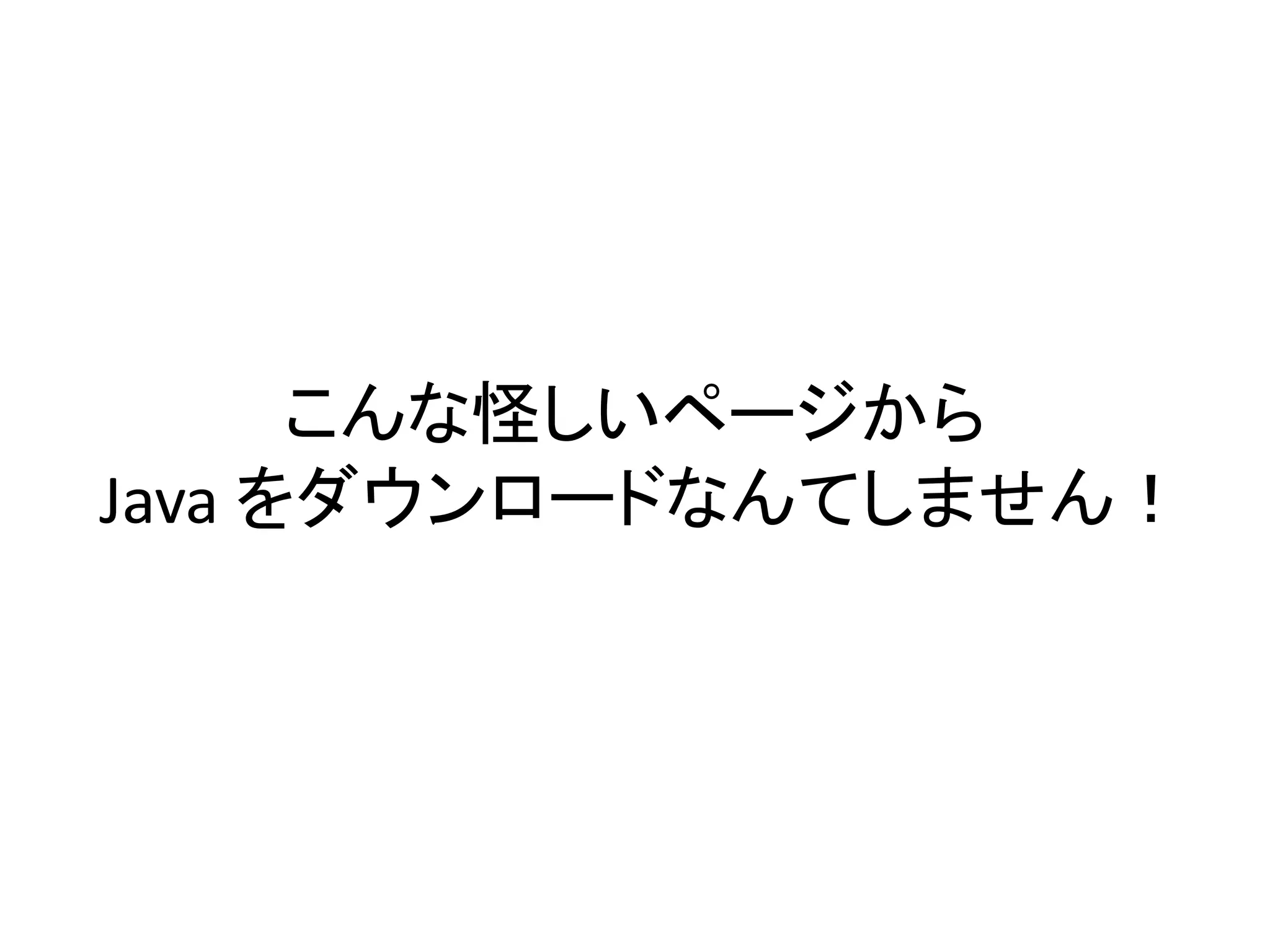 こんな怪しいページから
Java をダウンロードなんてしません！
 
