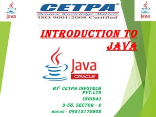 INTRODUCTION TO
JAVA
BY- CETPA INFOTECh
PVT.lTD
(NOIDA)
D-58, sECTOR - 2
MOB.NO - 09212172602
 