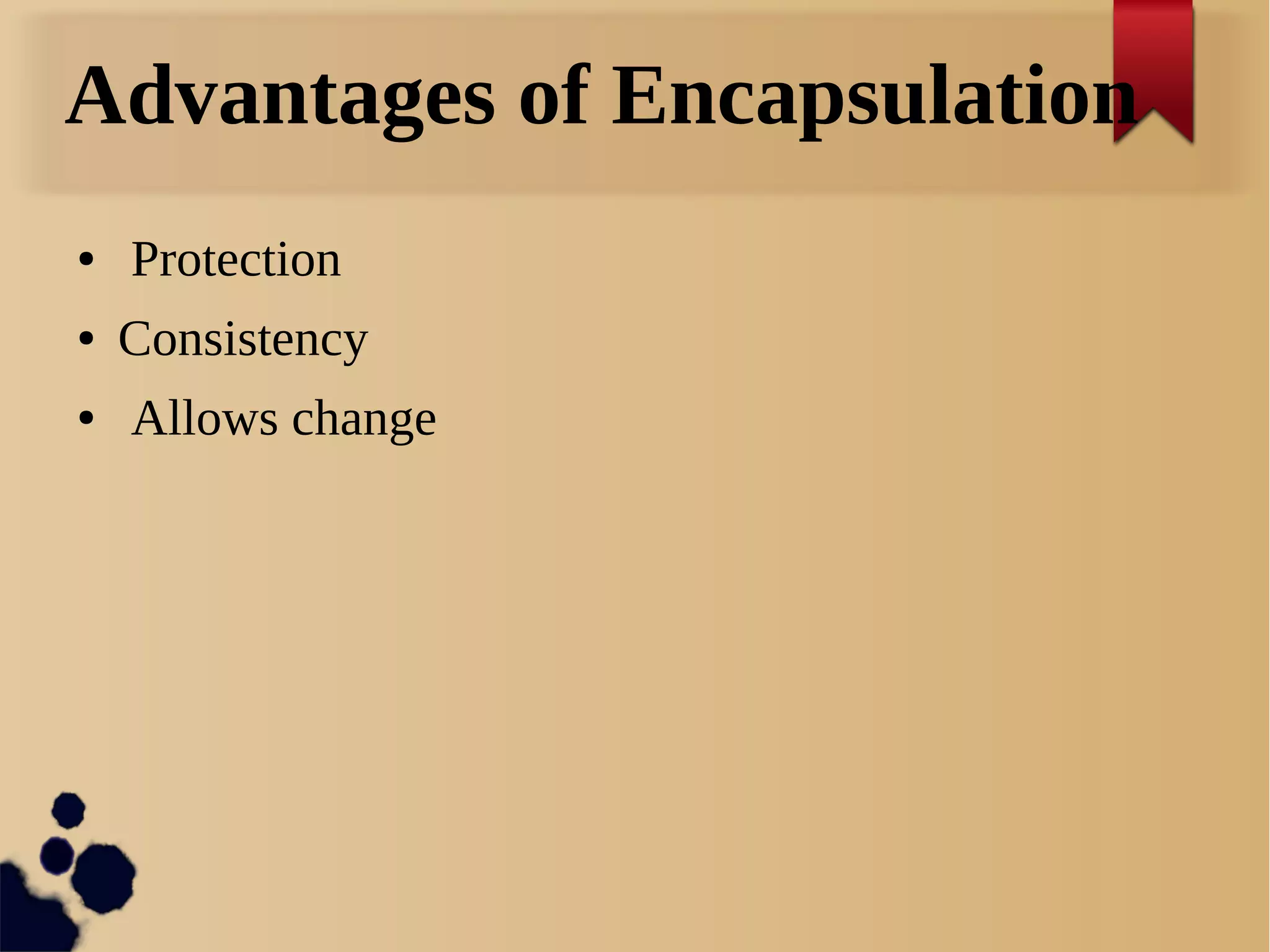 Advantages of Encapsulation
● Protection
● Consistency
● Allows change
 
