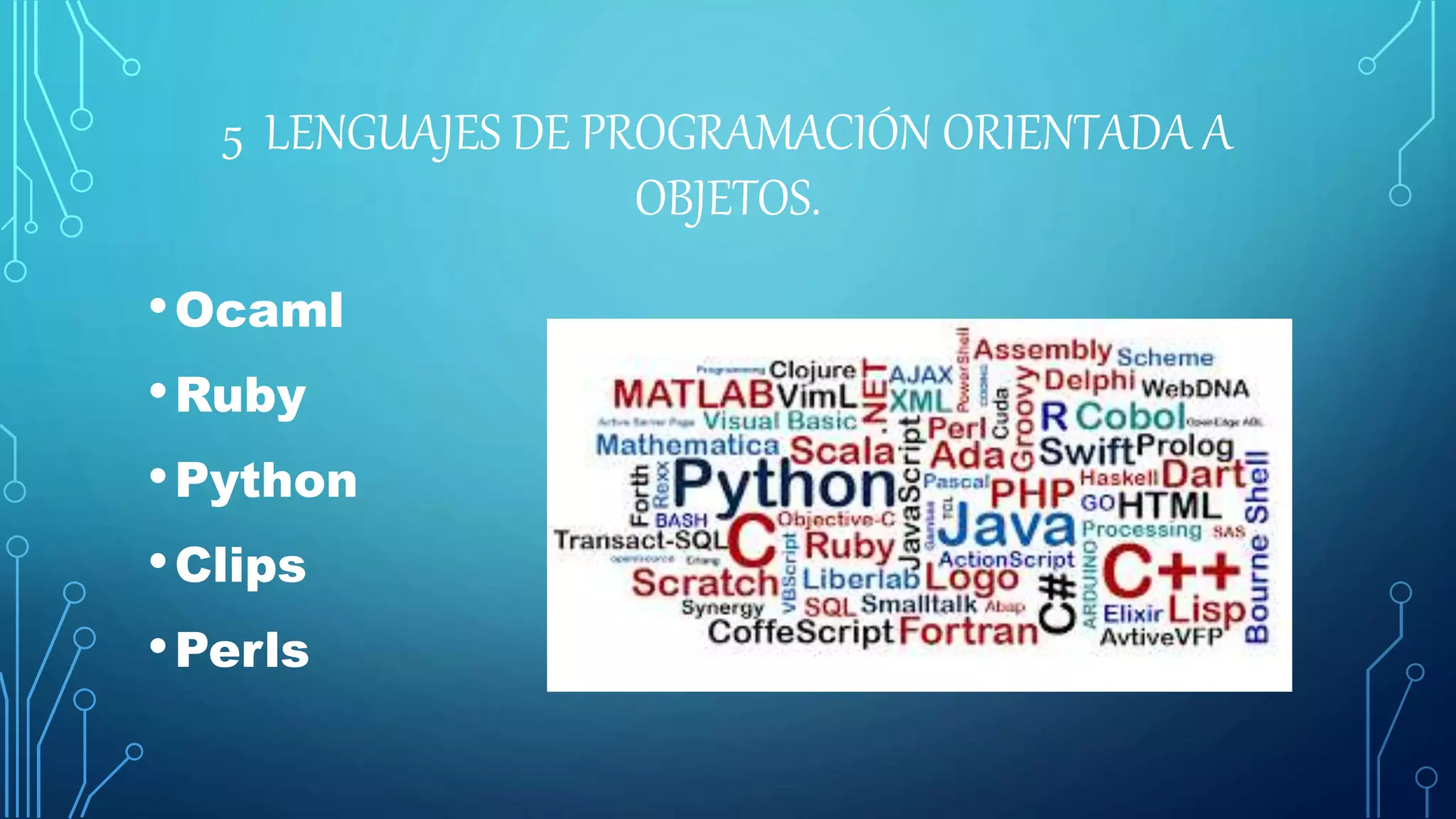 5 LENGUAJES DE PROGRAMACIÓN ORIENTADA A
OBJETOS.
•Ocaml
•Ruby
•Python
•Clips
•Perls
 