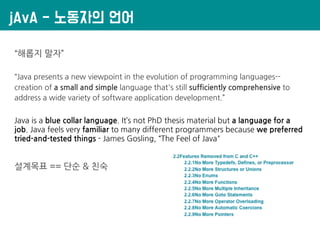 jAvA - 노동자의 언어
“해롭지 말자”
“Java presents a new viewpoint in the evolution of programming languages--
creation of a small and...