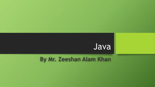 Java
By Mr. Zeeshan Alam Khan
 
