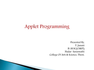 Applet Programming
Presented By,
T. Janani
II-M.SC(CS&IT)
Nadar Saraswathi
College Of Arts & Science, Theni.
 