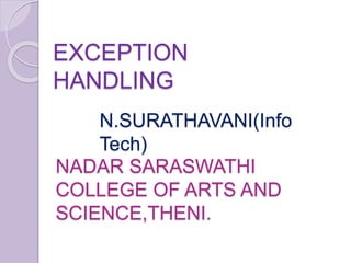 N.SURATHAVANI(Info
Tech)
EXCEPTION
HANDLING
NADAR SARASWATHI
COLLEGE OF ARTS AND
SCIENCE,THENI.
 