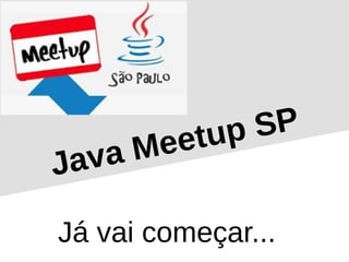 Java Meetup SP
Já vai começar...
 
