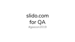 slido.com
for QA
#geecon2019
 
