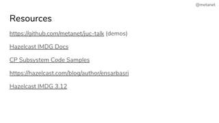 @metanet
Resources
https://github.com/metanet/juc-talk (demos)
Hazelcast IMDG Docs
CP Subsystem Code Samples
https://hazelcast.com/blog/author/ensarbasri
Hazelcast IMDG 3.12
 