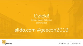 Dzięki!
Ensar Basri Kahveci
@metanet
slido.com #geecon2019
Kraków, 15-17 May 2019
 