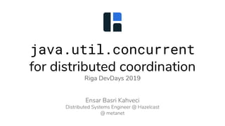 java.util.concurrent
for distributed coordination
Riga DevDays 2019
 