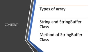 CONTENT
Types of array
String and StringBuffer
Class
Method of StringBuffer
Class
 