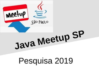 Java Meetup SP
Pesquisa 2019
 