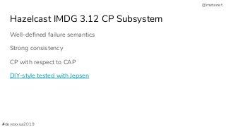@metanet
Hazelcast IMDG 3.12 CP Subsystem
Well-deﬁned failure semantics
Strong consistency
CP with respect to CAP
DIY-style tested with Jepsen
#devoxxua2019
 