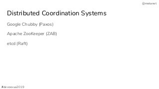 @metanet
Distributed Coordination Systems
Google Chubby (Paxos)
Apache ZooKeeper (ZAB)
etcd (Raft)
#devoxxua2019
 