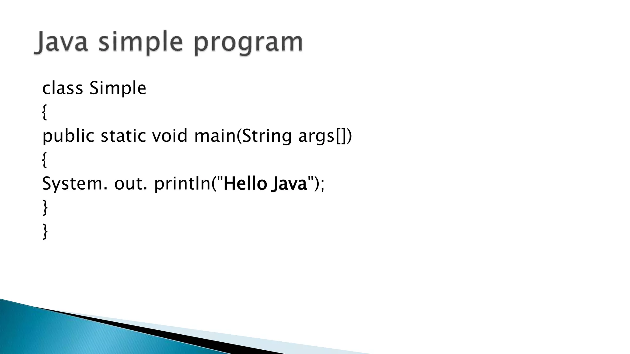 class Simple
{
public static void main(String args[])
{
System. out. println("Hello Java");
}
}
 