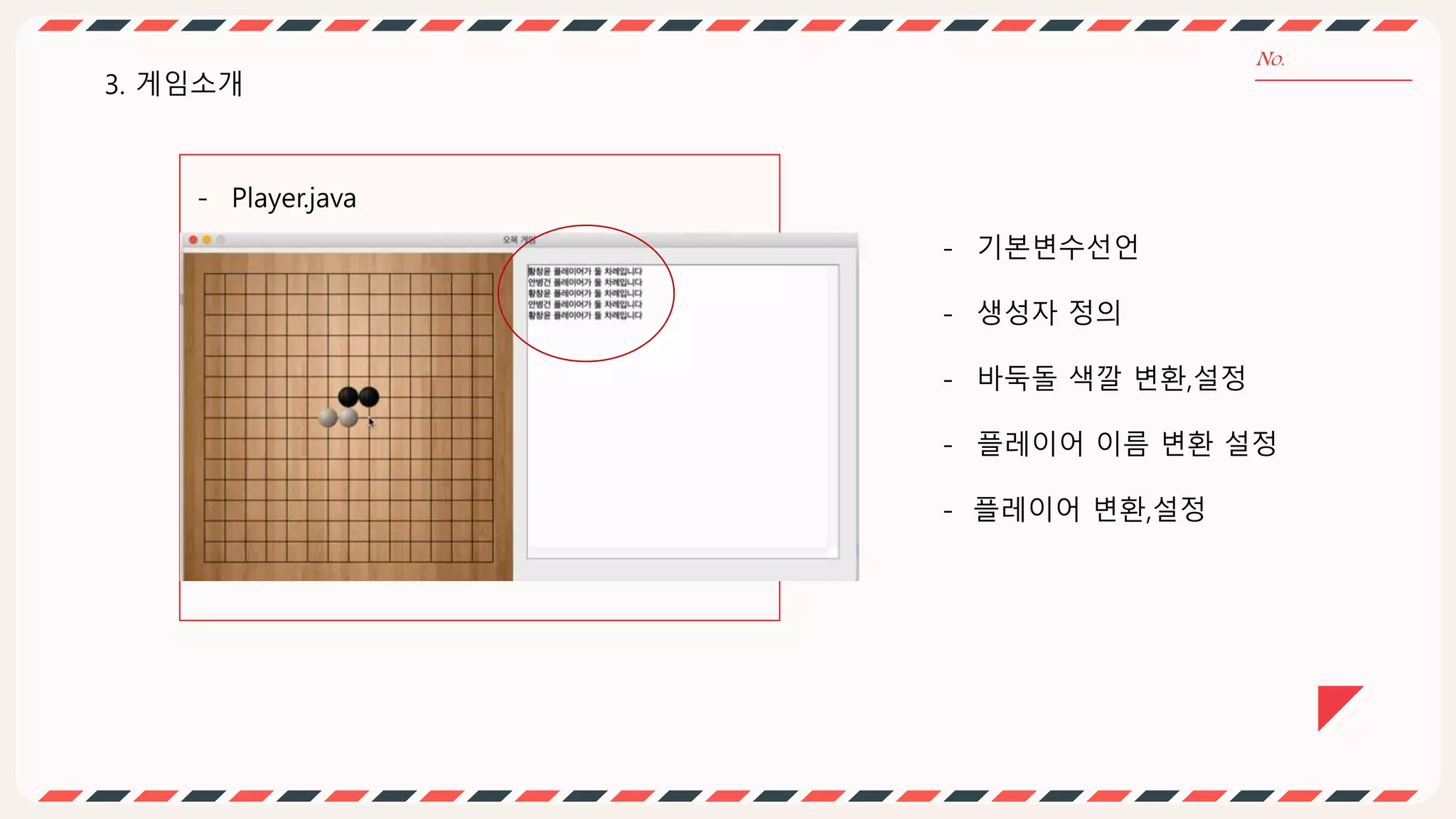 - Player.java
3. 게임소개
- 기본변수선언
- 생성자 정의
- 바둑돌 색깔 변환,설정
- 플레이어 이름 변환 설정
- 플레이어 변환,설정
 
