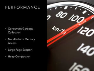 P E R F O R M A N C E
• Concurrent Garbage
Collection
• Non-Uniform Memory
Access
• Large Page Support
• Heap Compaction
 