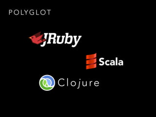 P O LY G L O T
Scala
Clojure
 